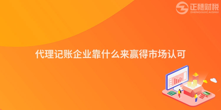 代理記賬企業(yè)靠什么來贏得市場認(rèn)可