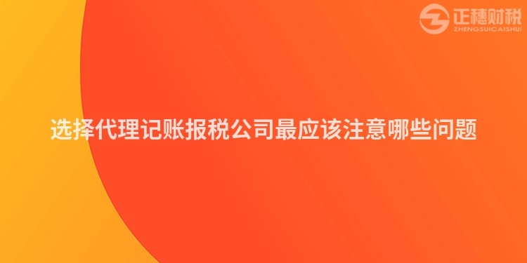 選擇代理記賬報(bào)稅公司最應(yīng)該注意哪些問題