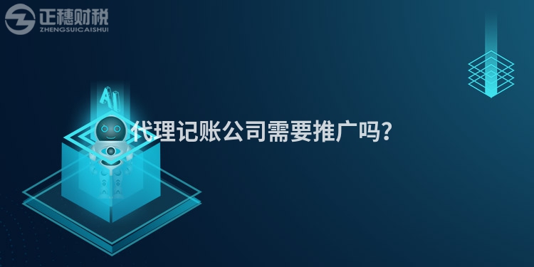 代理記賬公司需要推廣嗎？