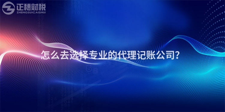 怎么去選擇專業的代理記賬公司？