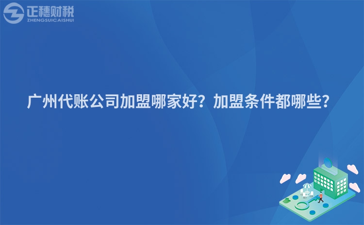 廣州代賬公司加盟哪家好？加盟條件都哪些？