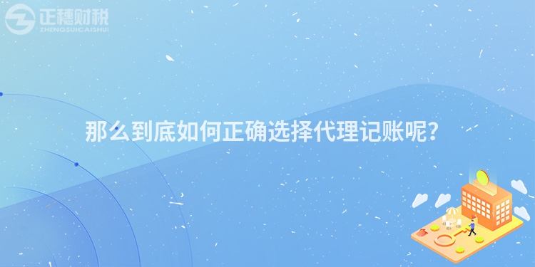 那么到底如何正確選擇代理記賬呢？