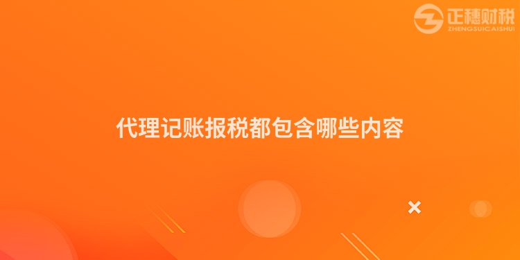 代理記賬報稅都包含哪些內容
