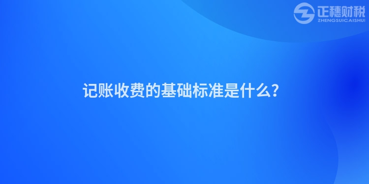 記賬收費(fèi)的基礎(chǔ)標(biāo)準(zhǔn)是什么？