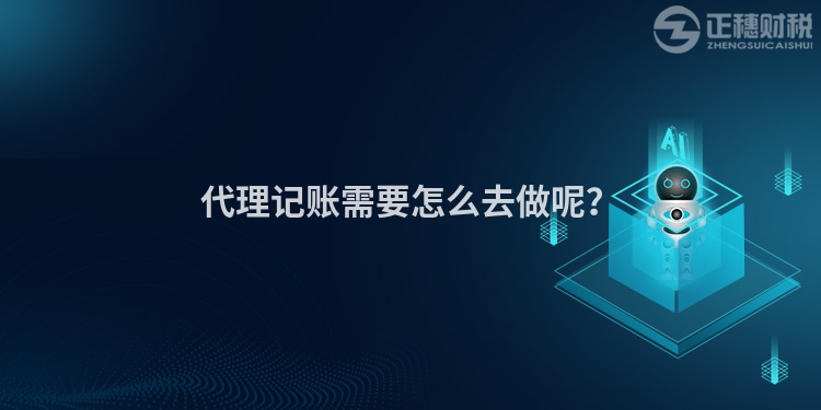 代理記賬需要怎么去做呢？