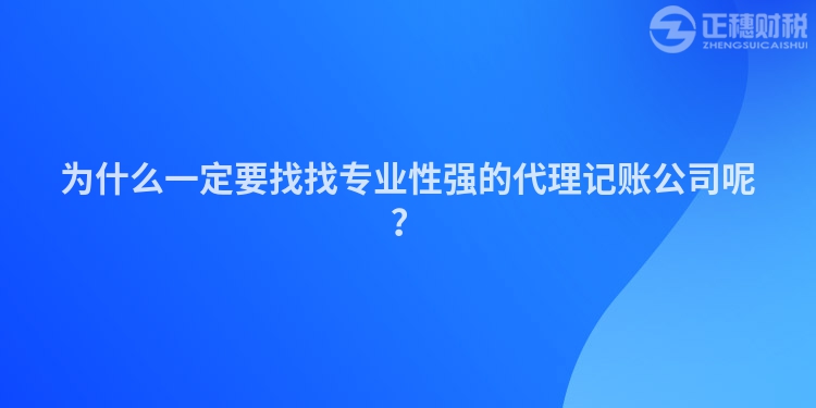 為什么一定要找找專(zhuān)業(yè)性強(qiáng)的代理記賬公司呢？