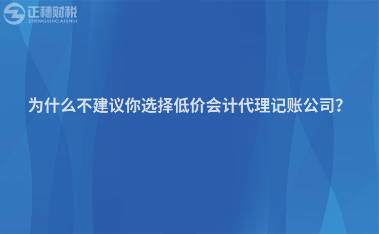 為什么不建議你選擇低價會計代理記賬公司？