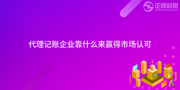 代理記賬企業靠什么來贏得市場認可