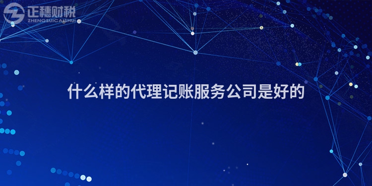 什么樣的代理記賬服務公司是好的