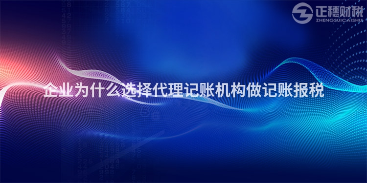 企業為什么選擇代理記賬機構做記賬報稅