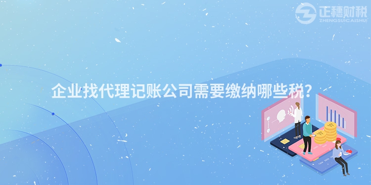 企業找代理記賬公司需要繳納哪些稅？