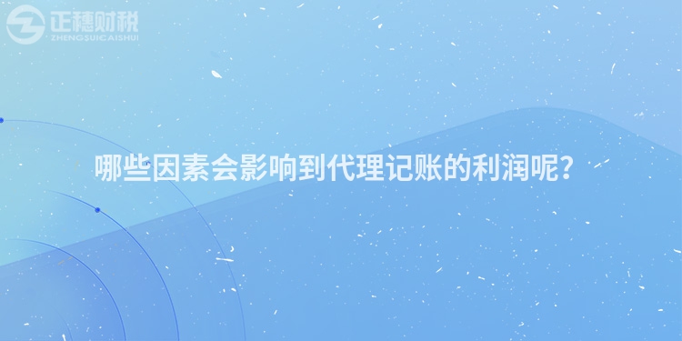 哪些因素會影響到代理記賬的利潤呢？