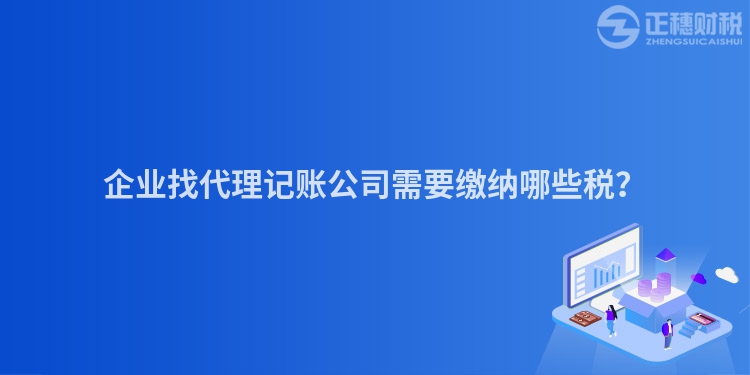 企業找代理記賬公司需要繳納哪些稅？