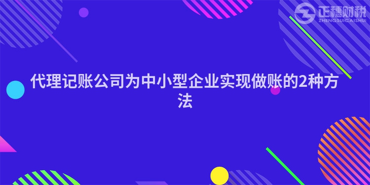 代理記賬公司為中小型企業實現做賬的2種方法