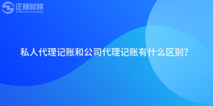 私人代理記賬和公司代理記賬有什么區別？