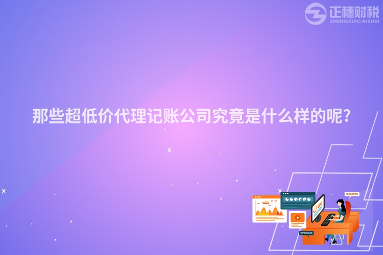 那些超低價代理記賬公司究竟是什么樣的呢?
