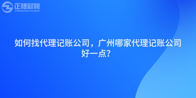 如何找代理記賬公司，廣州哪家代理記賬公司好一點？