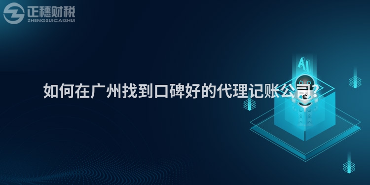 如何在廣州找到口碑好的代理記賬公司？
