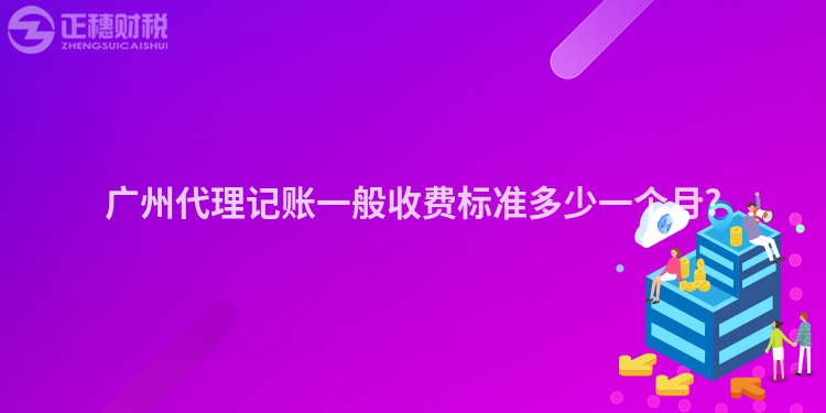 廣州代理記賬一般收費標準多少一個月?