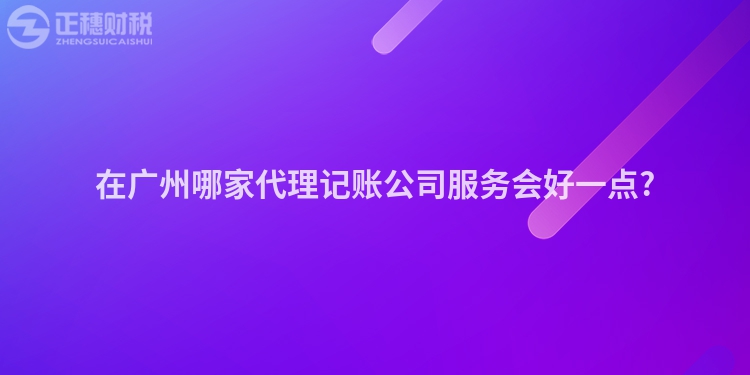 在廣州哪家代理記賬公司服務會好一點?