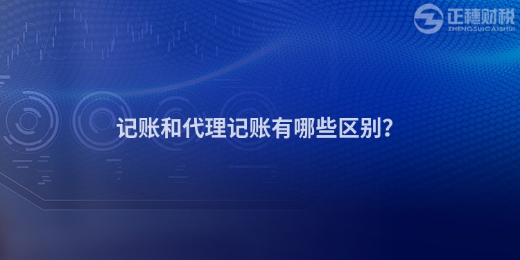 記賬和代理記賬有哪些區(qū)別？
