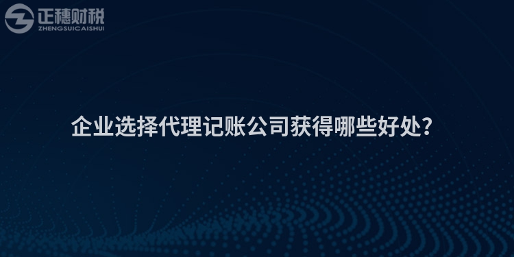 企業(yè)選擇代理記賬公司獲得哪些好處？