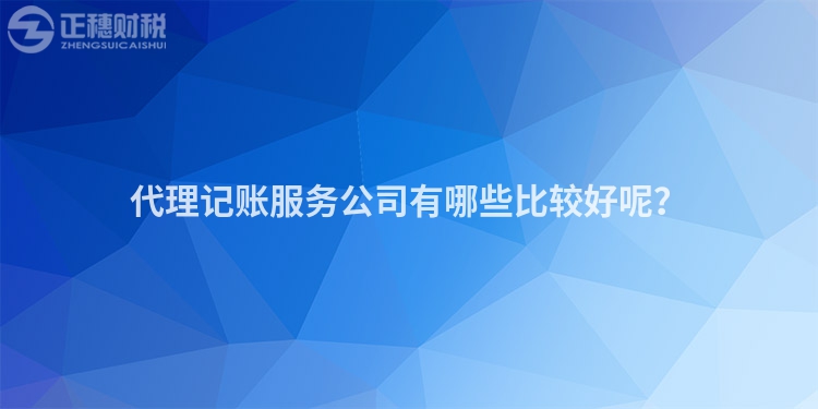 代理記賬服務公司有哪些比較好呢？