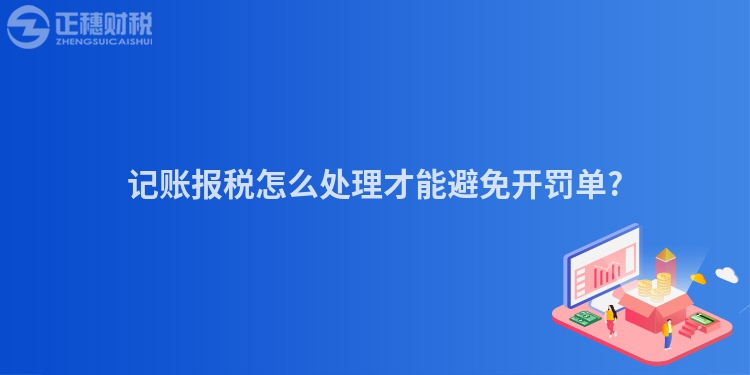記賬報稅怎么處理才能避免開罰單?