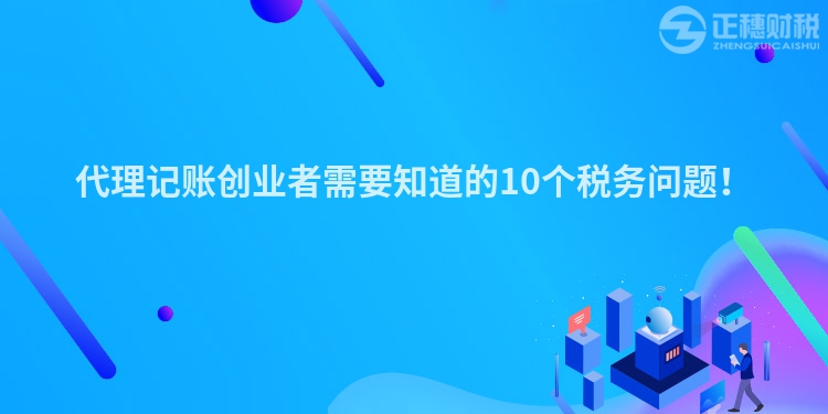 代理記賬創(chuàng)業(yè)者需要知道的10個稅務問題！