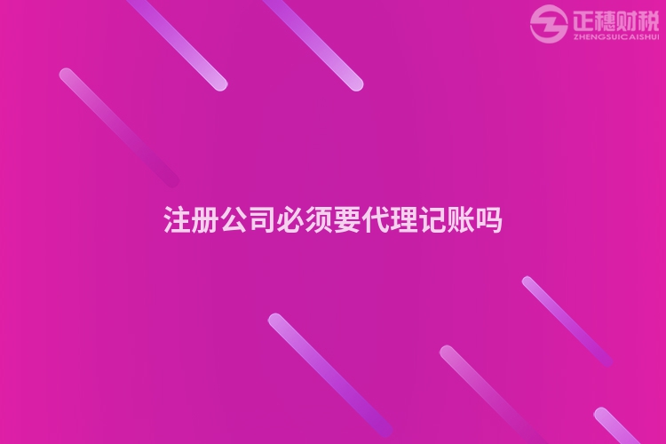 注冊公司必須要代理記賬嗎