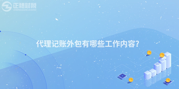 代理記賬外包有哪些工作內容？