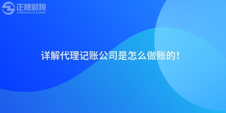 詳解代理記賬公司是怎么做賬的！