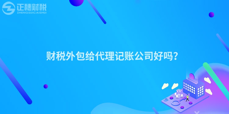 財稅外包給代理記賬公司好嗎？