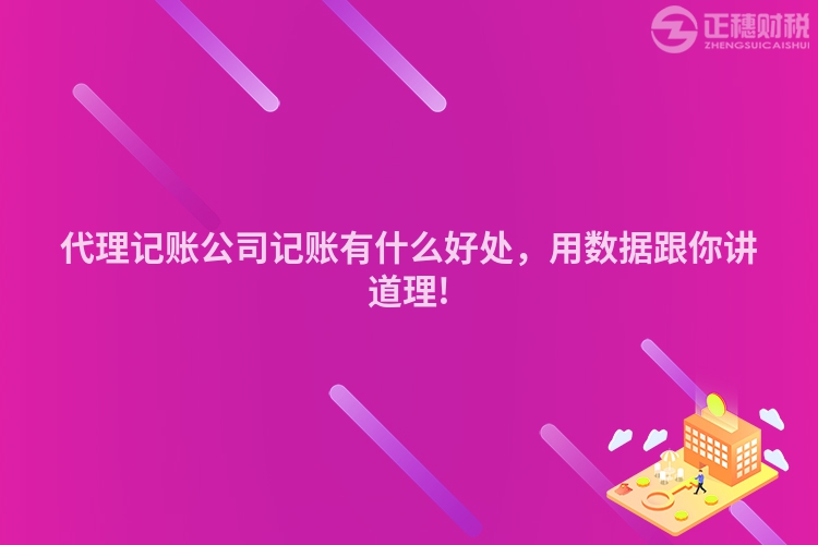 代理記賬公司記賬有什么好處，用數據跟你講道理!