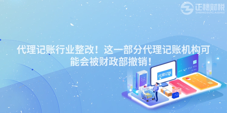 代理記賬行業整改！這一部分代理記賬機構可能會被財政部撤銷！