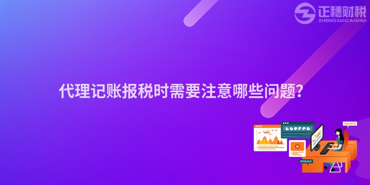 代理記賬報稅時需要注意哪些問題？