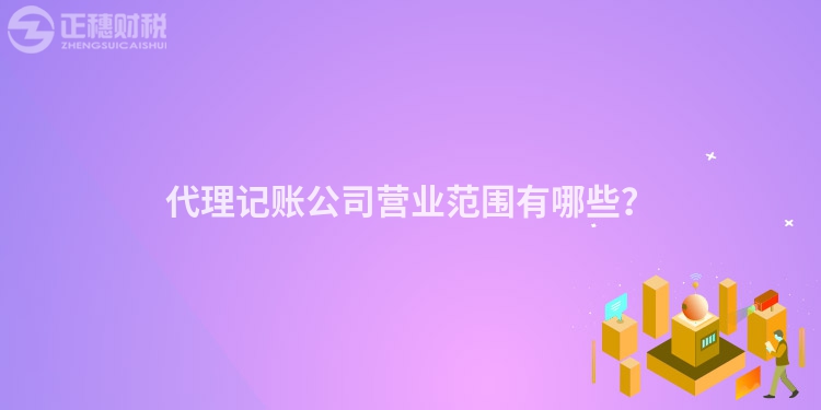 代理記賬公司營(yíng)業(yè)范圍有哪些？