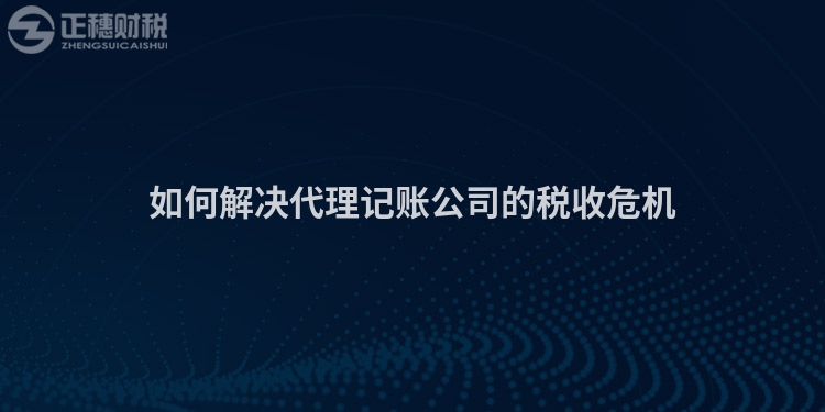 如何解決代理記賬公司的稅收危機