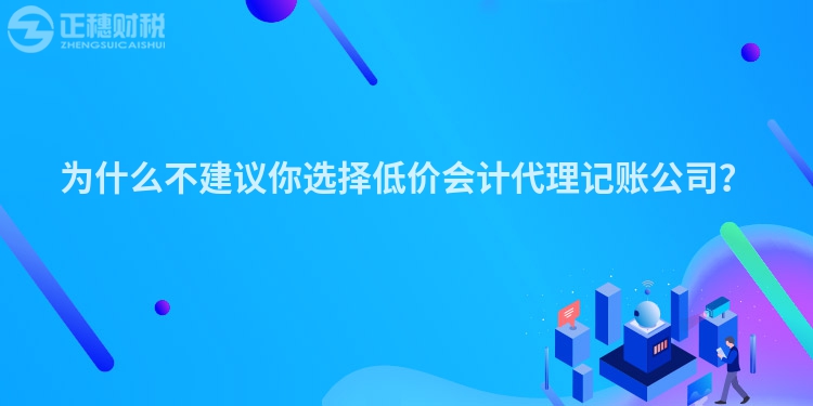 為什么不建議你選擇低價會計代理記賬公司？