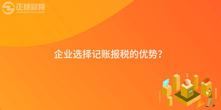 企業選擇記賬報稅的優勢？