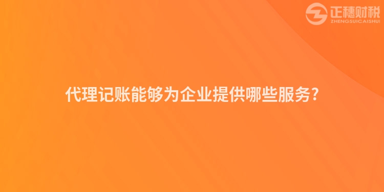 代理記賬能夠為企業提供哪些服務?