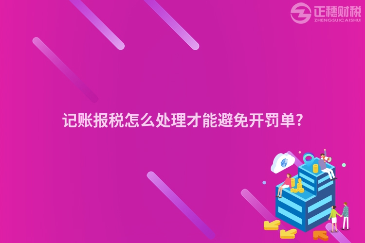 記賬報稅怎么處理才能避免開罰單?
