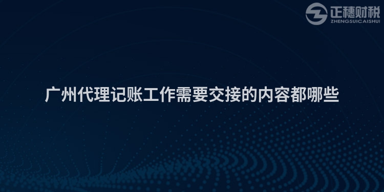 廣州代理記賬工作需要交接的內(nèi)容都哪些