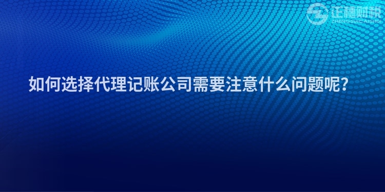 如何選擇代理記賬公司需要注意什么問題呢？