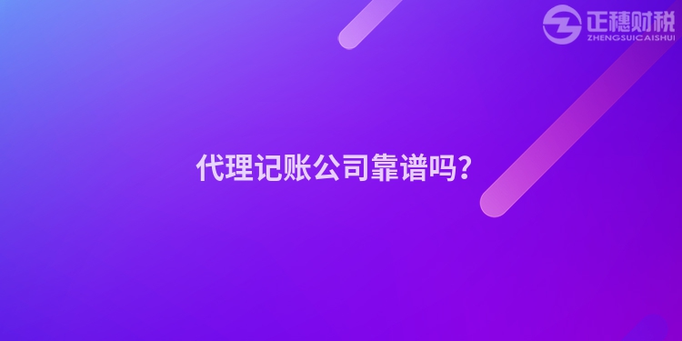 代理記賬公司靠譜嗎？