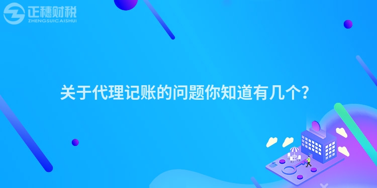 關于代理記賬的問題你知道有幾個？