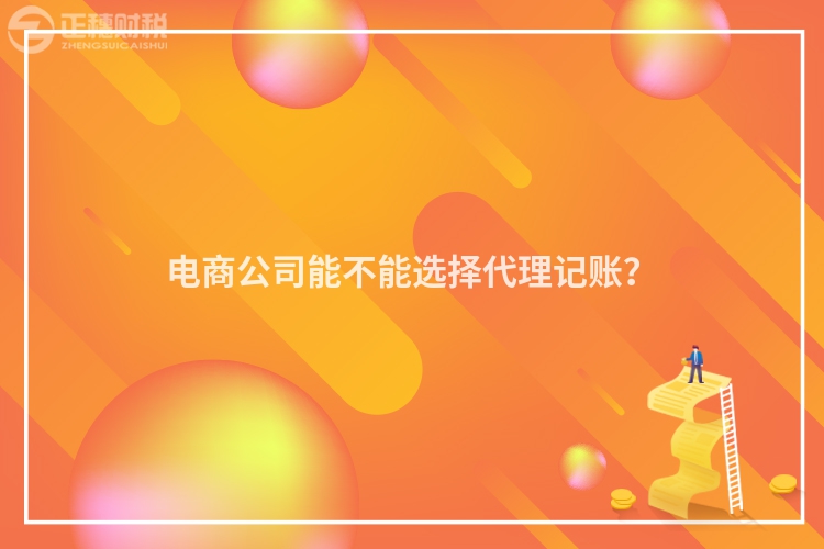 電商公司能不能選擇代理記賬？