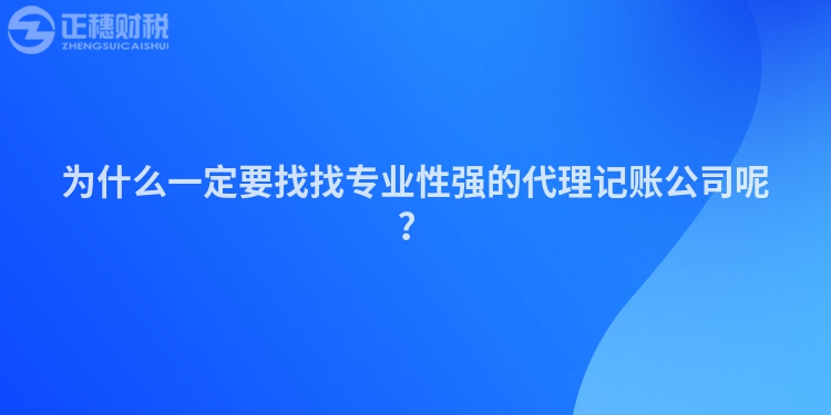 為什么一定要找找專業性強的代理記賬公司呢？