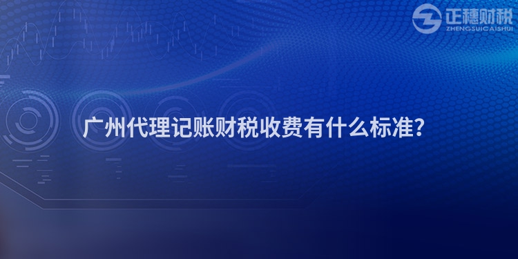 廣州代理記賬財稅收費有什么標準？