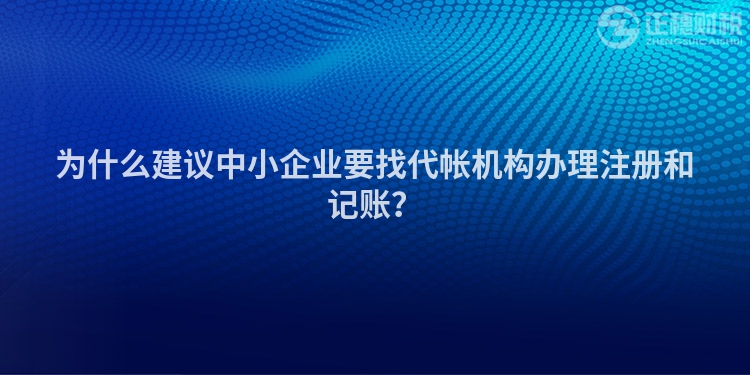 為什么建議中小企業要找代帳機構辦理注冊和記賬？